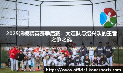 2025滑板精英赛季后赛：大连队与绍兴队的王者之争之战